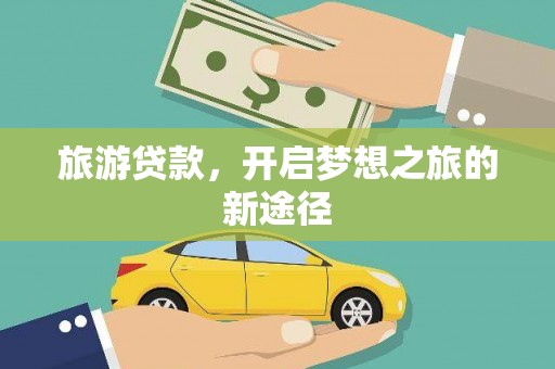 达仁旅游贷款，开启梦想之旅的新途径