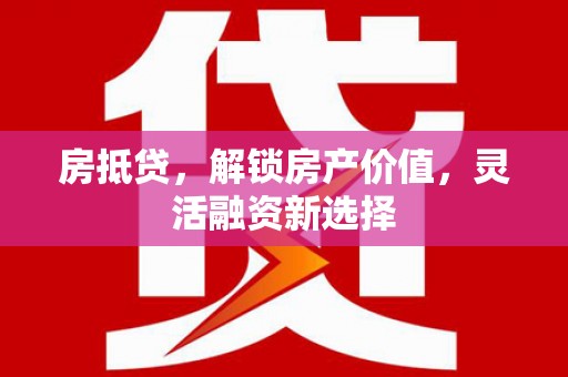 达仁房抵贷，解锁房产价值，灵活融资新选择