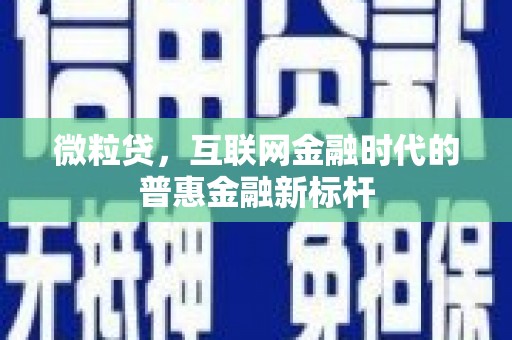 达仁微粒贷，互联网金融时代的普惠金融新标杆
