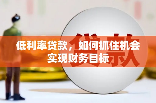 达仁低利率贷款，如何抓住机会实现财务目标