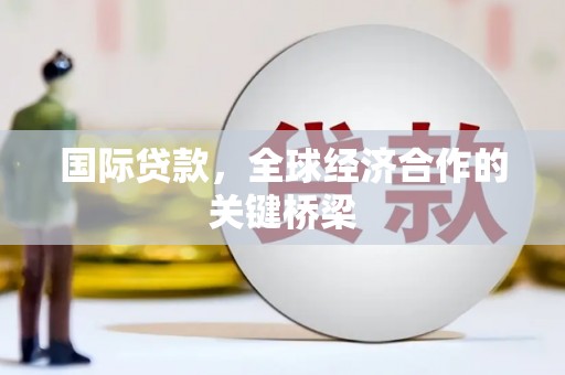 达仁国际贷款，全球经济合作的关键桥梁