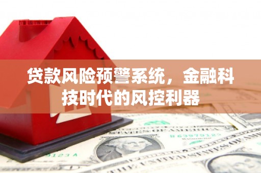 达仁贷款风险预警系统，金融科技时代的风控利器