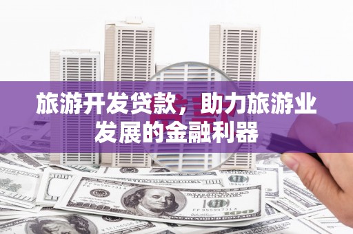 达仁旅游开发贷款，助力旅游业发展的金融利器