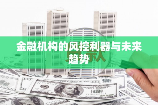 达仁金融机构的风控利器与未来趋势