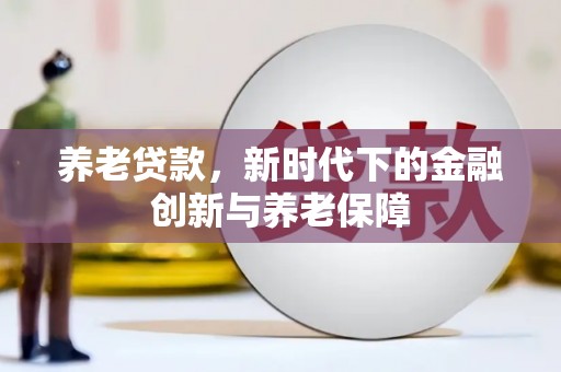 达仁养老贷款，新时代下的金融创新与养老保障