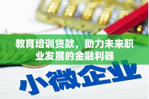 达仁教育培训贷款，助力未来职业发展的金融利器