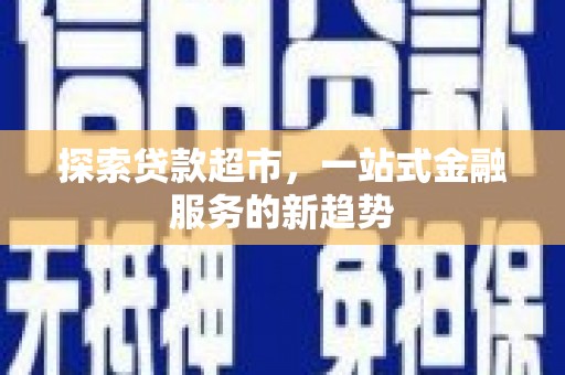 达仁探索贷款超市，一站式金融服务的新趋势