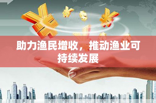 达仁助力渔民增收，推动渔业可持续发展