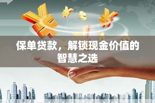 达仁保单贷款，解锁现金价值的智慧之选
