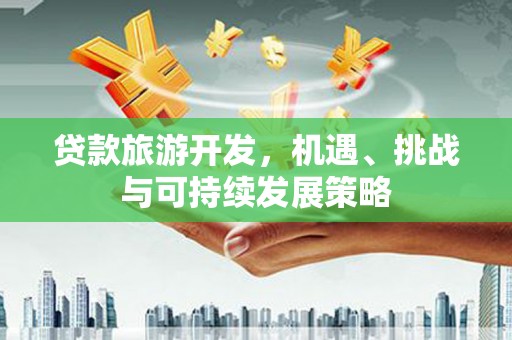达仁贷款旅游开发，机遇、挑战与可持续发展策略