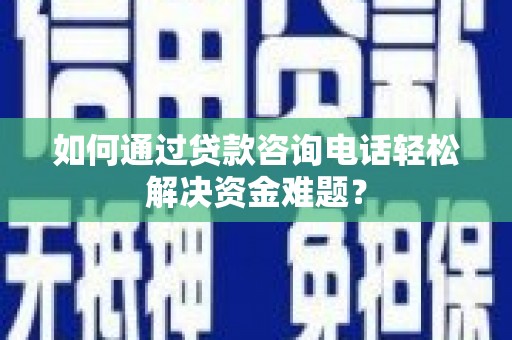 达仁如何通过贷款咨询电话轻松解决资金难题？