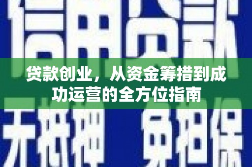 达仁贷款创业，从资金筹措到成功运营的全方位指南