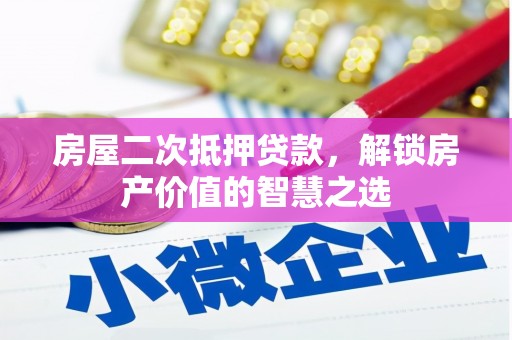 达仁房屋二次抵押贷款，解锁房产价值的智慧之选