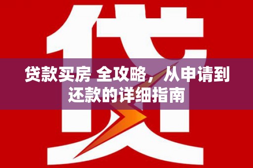 达仁贷款买房 全攻略，从申请到还款的详细指南