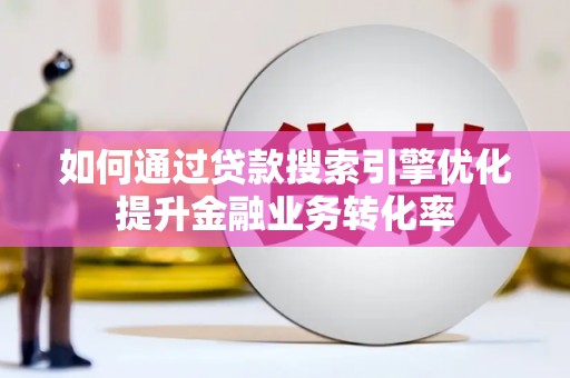 达仁如何通过贷款搜索引擎优化提升金融业务转化率