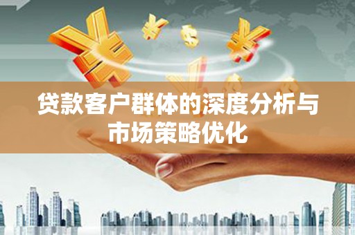 达仁贷款客户群体的深度分析与市场策略优化