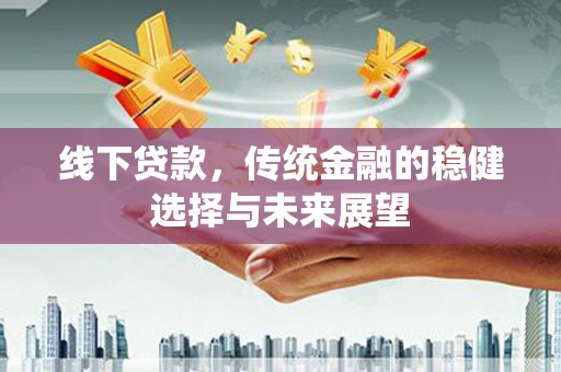 达仁线下贷款，传统金融的稳健选择与未来展望