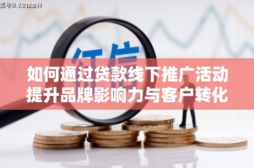 达仁如何通过贷款线下推广活动提升品牌影响力与客户转化率