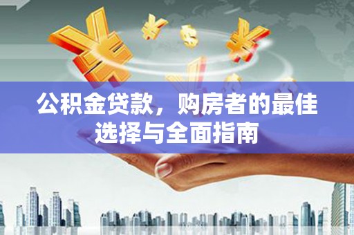 达仁公积金贷款，购房者的最佳选择与全面指南