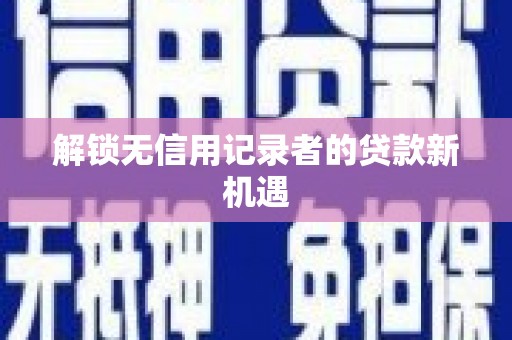 达仁解锁无信用记录者的贷款新机遇