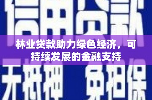 达仁林业贷款助力绿色经济，可持续发展的金融支持