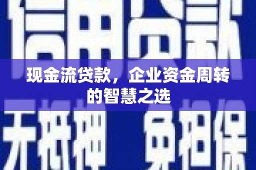 达仁现金流贷款，企业资金周转的智慧之选