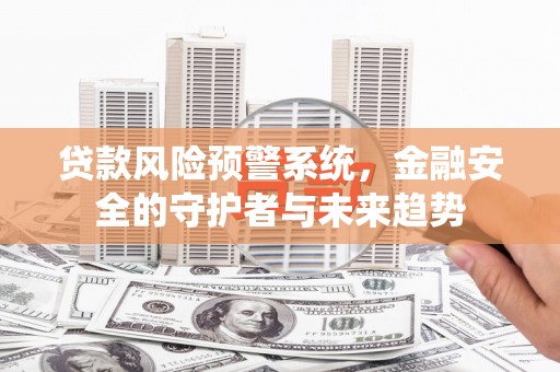 达仁贷款风险预警系统，金融安全的守护者与未来趋势