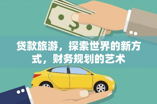 达仁贷款旅游，探索世界的新方式，财务规划的艺术