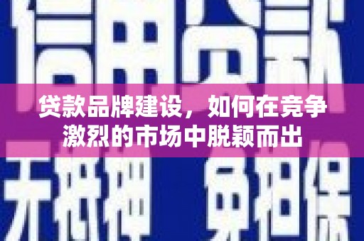 达仁贷款品牌建设，如何在竞争激烈的市场中脱颖而出