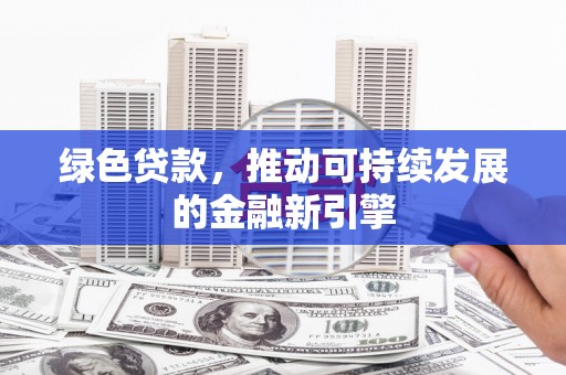 达仁绿色贷款，推动可持续发展的金融新引擎