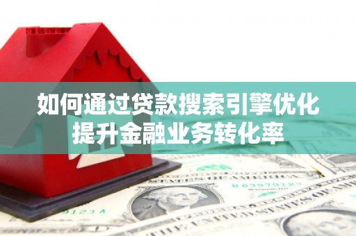 达仁如何通过贷款搜索引擎优化提升金融业务转化率