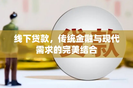 达仁线下贷款，传统金融与现代需求的完美结合