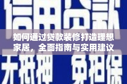 达仁如何通过贷款装修打造理想家居，全面指南与实用建议