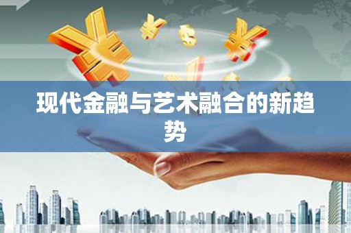 达仁现代金融与艺术融合的新趋势