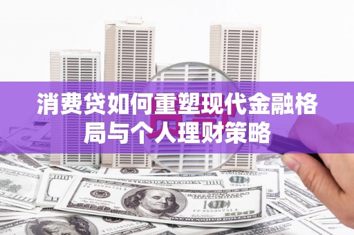 达仁消费贷如何重塑现代金融格局与个人理财策略