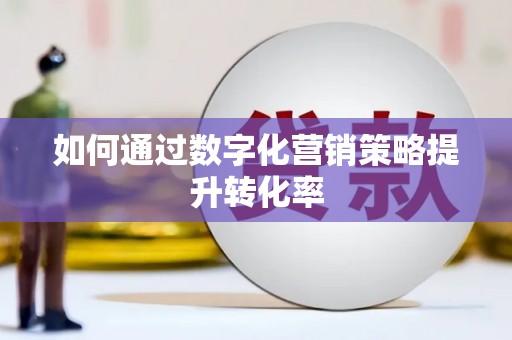 达仁如何通过数字化营销策略提升转化率