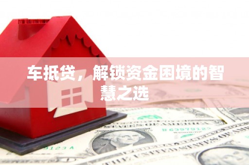 达仁车抵贷，解锁资金困境的智慧之选