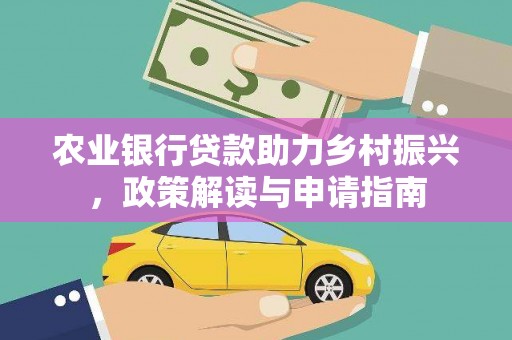 达仁农业银行贷款助力乡村振兴，政策解读与申请指南