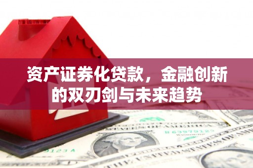 达仁资产证券化贷款，金融创新的双刃剑与未来趋势