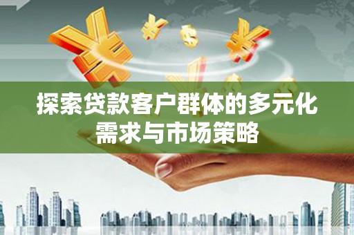 达仁探索贷款客户群体的多元化需求与市场策略