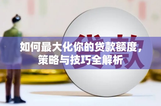 达仁如何最大化你的贷款额度，策略与技巧全解析