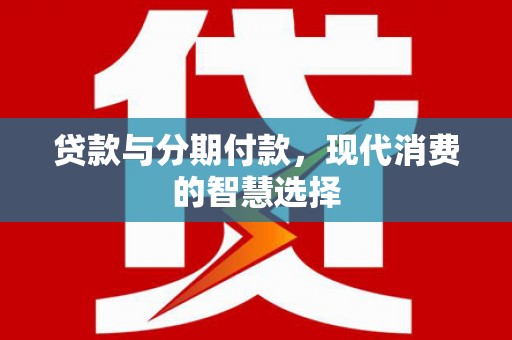 达仁贷款与分期付款，现代消费的智慧选择