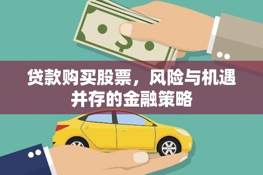 达仁贷款购买股票，风险与机遇并存的金融策略