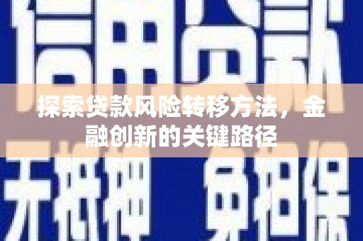 达仁探索贷款风险转移方法，金融创新的关键路径