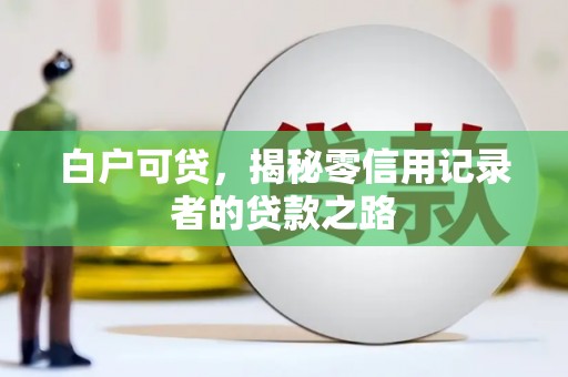 达仁白户可贷，揭秘零信用记录者的贷款之路