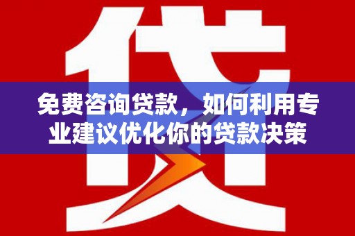 达仁免费咨询贷款，如何利用专业建议优化你的贷款决策