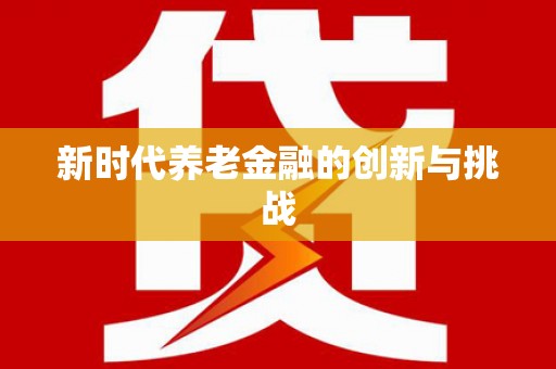 达仁新时代养老金融的创新与挑战