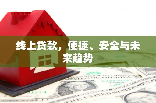 达仁线上贷款，便捷、安全与未来趋势