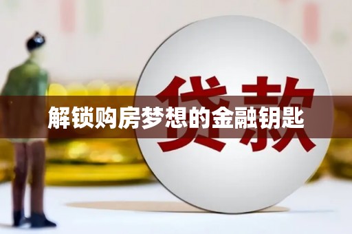 达仁解锁购房梦想的金融钥匙