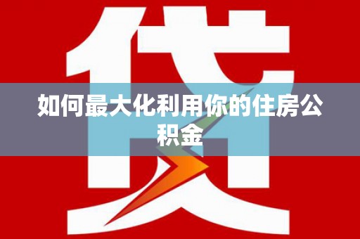 达仁如何最大化利用你的住房公积金